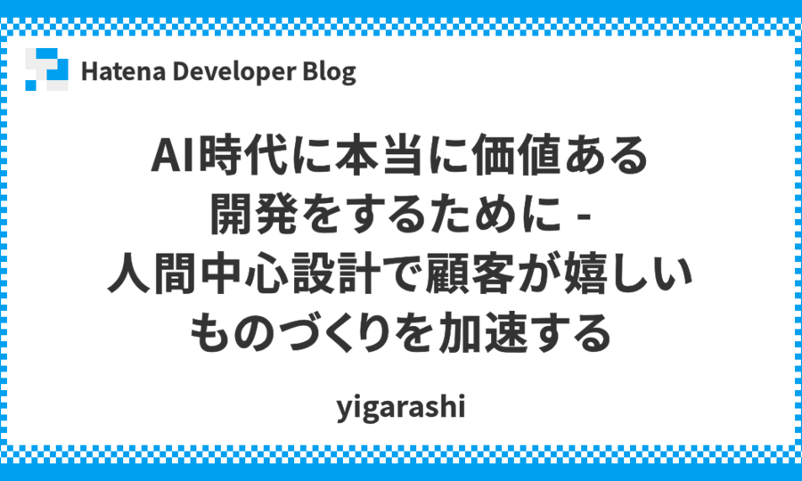 AI時代に本当に価値ある開発をするために - 人間中心設計で顧客が嬉しいものづくりを加速する