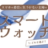 スマホの着信に気づかない主婦が選ぶスマートウォッチ【機能やメーカーなどの基礎知識】