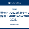 優里セトリ2025広島ライブ/座席表「YUURI ASIA TOUR 2025」