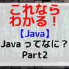 【Java】Javaってなに？ Part2