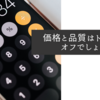 価格と品質はトレードオフでしょう