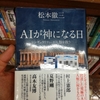 松本徹三 著「AIが神になる日 －  シンギュラリティが人類を救う」を読む