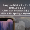 LazyLoadのエンティティを取得しようとしてClass Not Foundが発生した（原因不明・Spring・MyBatis）