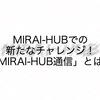 MIRAI-HUBでの新たなチャレンジ！「MIRAI-HUB通信」とは？