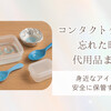 コンタクトケースを忘れた時の代用品まとめ｜身近なアイテムで安全に保管する方法