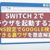 Switch 2でブラウザを起動する方法｜DNS設定でGoogle検索できる裏ワザを徹底解説