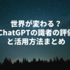 世界が変わる？ChatGPTの識者の評価と活用方法まとめ