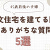 【2024年版】45歳で注文住宅🏠5つのありがち質問と8つのコツ🌟