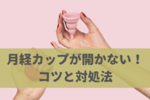 月経カップが開かない時の対処法！中でフィットさせるコツとポイント