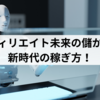 AI×アフィリエイト未来の儲かるブログ新時代の稼ぎ方！