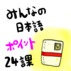 みんなの日本語２４課（語彙＆文型）：教案を書くときのポイント！授業中によくある学生の間違いなど！