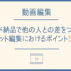 【動画編集】スピード納品で他の編集者と差をつける！ カット編集におけるポイント3つ