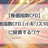 【株価指数CFD】私が「株価指数CFD（イギリス100）」に投資する理由