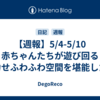 【週報】5/4-5/10　赤ちゃんたちが遊び回る幸せふわふわ空間を堪能した