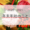 2020→2021　年末年始のこと