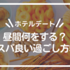 【ホテルデート】昼間（デイユース）何をする？コスパ良い過ごし方5選