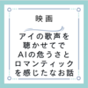 【映画】アイの歌声を聴かせて　AIの危うさとロマンティック！なお話。