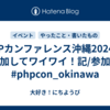 PHPカンファレンス沖縄2024 に参加してワイワイ！記/参加編  #phpcon_okinawa