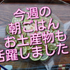 今週の朝ごはんあれこれ、お土産物も登場！大活躍でした！