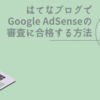 【2022年版】はてなブログでGoogle AdSenseの審査に合格する方法