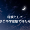 中学受験を経験した今、母親として得たものとは