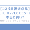 【コスパ重視派必見】KTC H27E6モニターは本当に買い?/特徴・口コミ・デメリットをチェック!