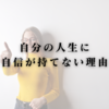自分の人生に自信が持てない理由