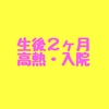 生後2ヶ月の赤ちゃんが高熱で緊急入院。原因は？受けた検査は？結果は？