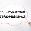 サラリーマンが独立起業するためのお金の貯め方、タネ銭の作り方を考えてみよう