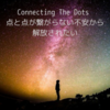 Connecting The Dots 点と点が繋がらない不安から解放されたい