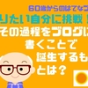 なりたい自分に挑戦！その過程をブログに書くことで誕生するものとは？