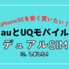 【iPhoneSEを安く買う】auとUQモバイルのデュアルSIMにした結果を公開！【UQ親子応援割】