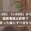 【要注意】「+38」「+388」からの国際電話は詐欺？出てしまった後にすべき5つのこと