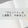 「グルノート」は、１週間でやめました。