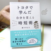 【トヨタの時短ノウハウ満載！】原マサヒコに学ぶ、自分の時間の増やし方『トヨタで学んだ自分を変えるすごい時短術』