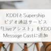 KDDIとSupership、ビデオ通話サービス「Liveアシスト」をKDDI Message Castに追加 稗田利明