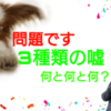 「３つの嘘」何と何と何？え？知らないの？ドラマで言ってましたよ。