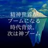 精神世界（見えない世界系のサービス）がブームになる時代背景。次は神ブーム　（宗教）