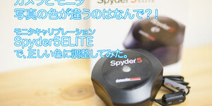 カメラとモニタの色が違うのはなぜ？モニターキャリブレーションSpyder5 ELITE