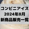 コンビニアイスの新商品、2024年8月新作の市販アイスクリーム発売一覧！【コンオイジャ】