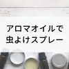 【蚊の対策】アロマオイルで虫よけスプレーを作ってみました！