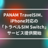 PANAM TravelSIM、iPhone対応の「トラベルSIM Switch」サービス提供開始 山崎光春