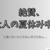 絶賛、人生の夏休み