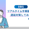 【OBS】リアルタイム字幕配信の遅延対策してみた時の話