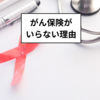 がん保険の不要性を解説：入っている人は解約を考えよう