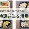 【在宅介護】昼食づくりは無理しない！冷凍弁当やレトルト食品を活用しています。