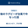 その後のラグビーが台風で中止になった話