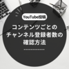 【YouTube】コンテンツ別チャンネル登録者数を知りたい2