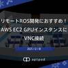 リモートROS開発におすすめ！AWS EC2 GPUインスタンスにVNC接続