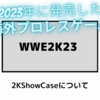 2023年に発売した海外プロレスゲーム『WWE2K23』 2KShowCaseについて